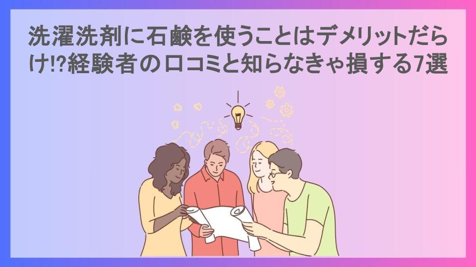 洗濯洗剤に石鹸を使うことはデメリットだらけ!?経験者の口コミと知らなきゃ損する7選